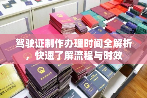 南海驾驶证制作办理时间全解析，快速了解流程与时效