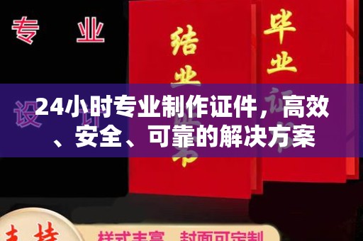 南海24小时专业制作证件，高效、安全、可靠的解决方案