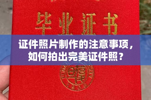 南海证件照片制作的注意事项，如何拍出完美证件照？