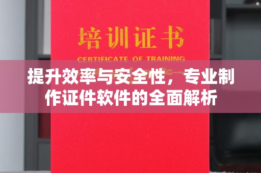 南海提升效率与安全性，专业制作证件软件的全面解析