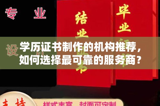 南海学历证书制作的机构推荐，如何选择最可靠的服务商？