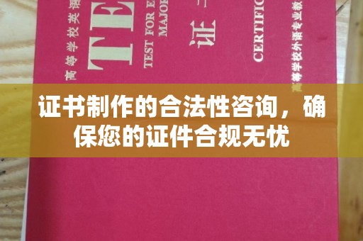 南海证书制作的合法性咨询，确保您的证件合规无忧