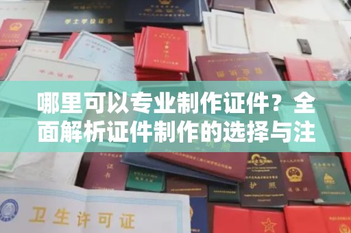 南海哪里可以专业制作证件？全面解析证件制作的选择与注意事项