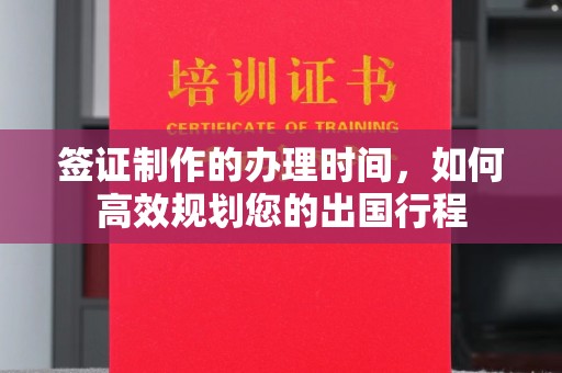 南海签证制作的办理时间，如何高效规划您的出国行程