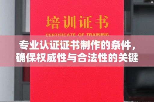 南海专业认证证书制作的条件，确保权威性与合法性的关键要素