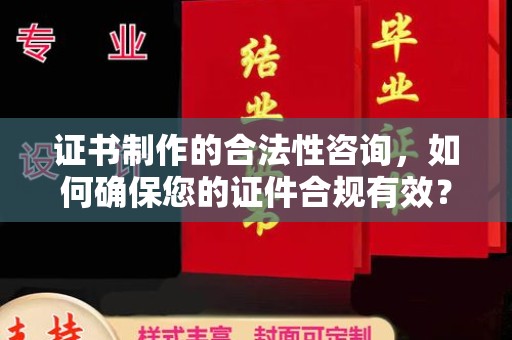 南海证书制作的合法性咨询，如何确保您的证件合规有效？