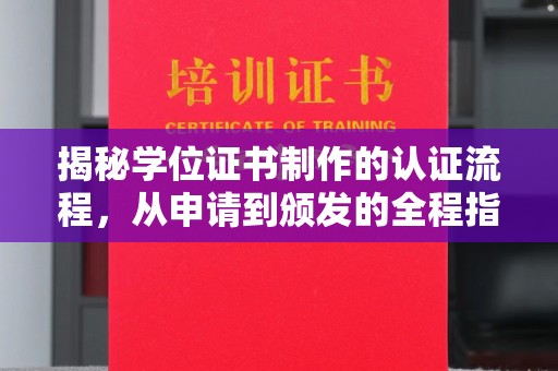 南海揭秘学位证书制作的认证流程，从申请到颁发的全程指南