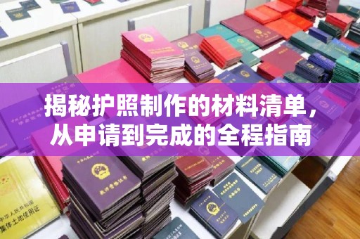 南海揭秘护照制作的材料清单，从申请到完成的全程指南