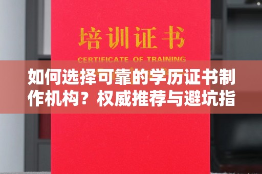 南海如何选择可靠的学历证书制作机构？权威推荐与避坑指南