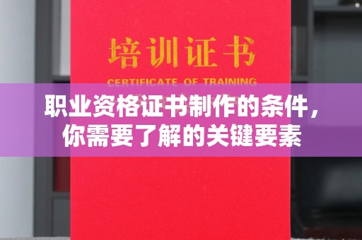 南海职业资格证书制作的条件，你需要了解的关键要素