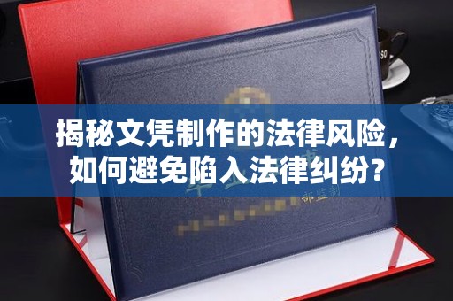 南海揭秘文凭制作的法律风险，如何避免陷入法律纠纷？