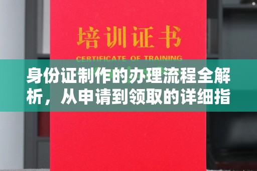 南海身份证制作的办理流程全解析，从申请到领取的详细指南