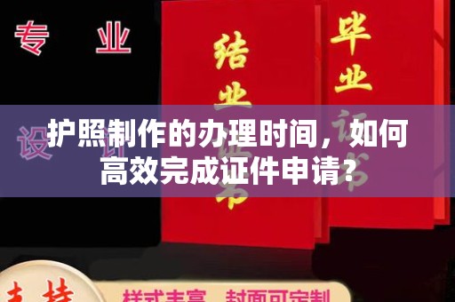 南海护照制作的办理时间，如何高效完成证件申请？