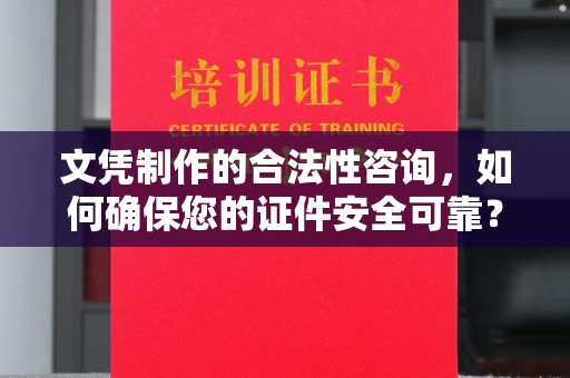 南海文凭制作的合法性咨询，如何确保您的证件安全可靠？