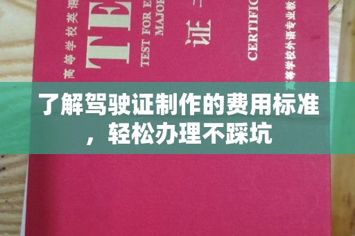 南海了解驾驶证制作的费用标准，轻松办理不踩坑