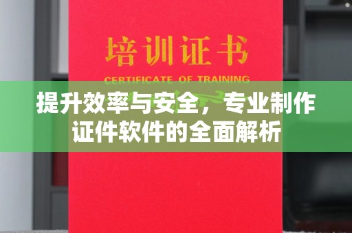 南海提升效率与安全，专业制作证件软件的全面解析