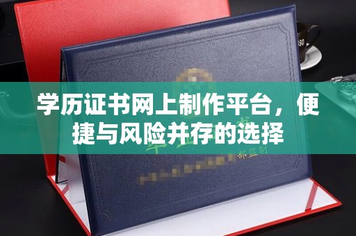 南海学历证书网上制作平台，便捷与风险并存的选择