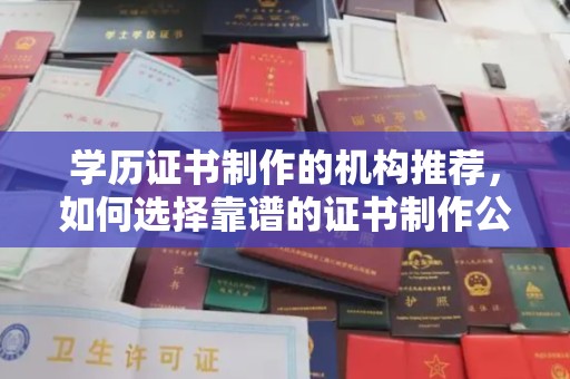 南海学历证书制作的机构推荐，如何选择靠谱的证书制作公司？
