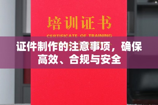 南海证件制作的注意事项，确保高效、合规与安全