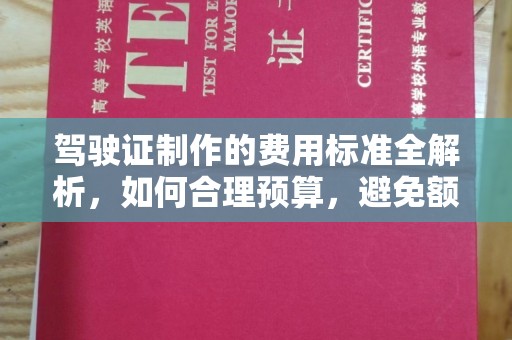 南海驾驶证制作的费用标准全解析，如何合理预算，避免额外支出