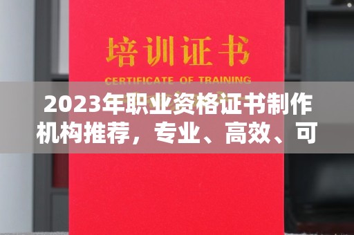 南海2023年职业资格证书制作机构推荐，专业、高效、可靠的选择指南