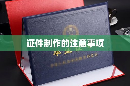 南海证件制作的注意事项